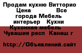 Продам кухню Витторио › Цена ­ 55 922 - Все города Мебель, интерьер » Кухни. Кухонная мебель   . Чувашия респ.,Канаш г.